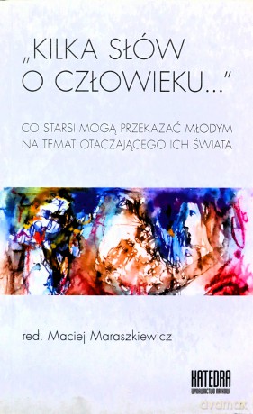 Kilka słów o człowieku... Co starsi mogą przekazać młodym na temat otaczającego ich świata - Maciej Maraszkiewicz [KSIĄŻKA]