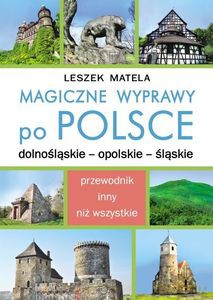 Magiczne wyprawy po Polsce. Dolnośląskie - opolskie - śląskie - Leszek Matela [KSIĄŻKA]