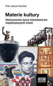 Materie kultury Heteronomie życia mieszkańców współczesnych miast - Piotr Jakub Fereński [KSIĄŻKA]