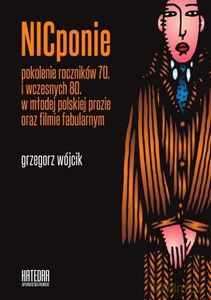 Nicponie pokolenie roczników 70. i wczesnych 80. w młodej polskiej prozie oraz filmie fabularnym - Grzegorz Wójcik [KSIĄŻKA]