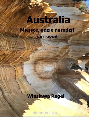 Australia. Miejsce, gdzie narodził się świat - Regel Wiesława [KSIĄŻKA]