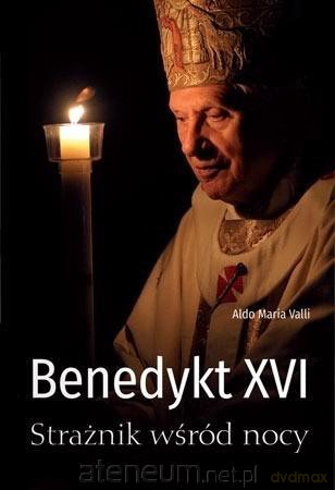 Benedykt XVI. Strażnik wśród nocy - Aldo Maria Valli [KSIĄŻKA]