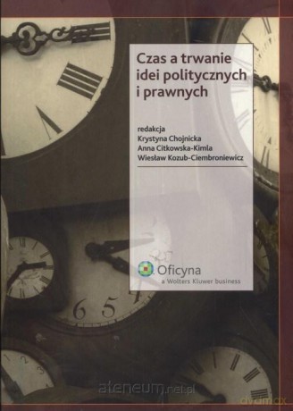 Czas a trwanie idei politycznych i prawnych - Krystyna Chojnicka, Anna Citkowska-Kimla, Wiesław Kozub-Ciembroniewicz [KSIĄŻKA]