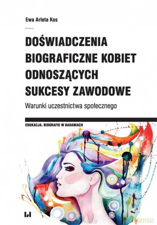 Doświadczenia biograficzne kobiet odnoszących - Ewa Arleta Kos [KSIĄŻKA]
