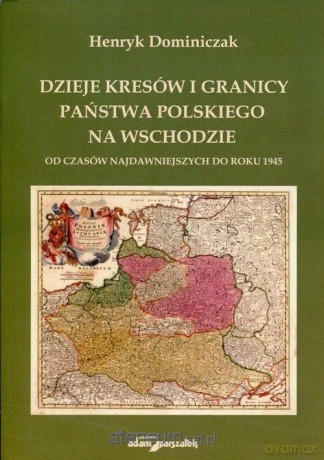 Dzieje kresów i granicy państwa pol. na wschodzie - Henryk Dominiczak [KSIĄŻKA]
