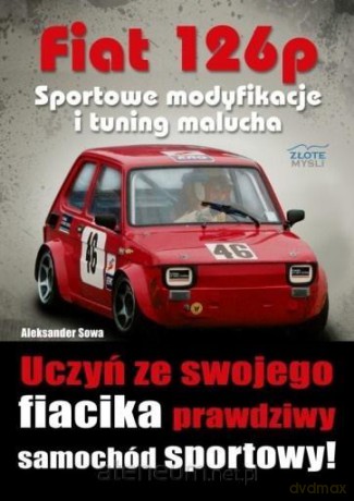 Fiat 126p. Sportowe modyfikacje i tuning malucha - Aleksander Sowa [KSIĄŻKA]