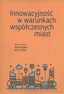 Innowacyjność w warunkach współczesnych miast - Alina Kaszkur, Artur Laska [KSIĄŻKA]