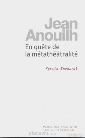 Jean Anouilh. En quete de la metatheatralite - Sylwia Kucharuk [KSIĄŻKA]