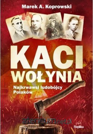 Kaci Wołynia. Najkrwawsi ludobójcy Polaków - Marek A. Koprowski [KSIĄŻKA]