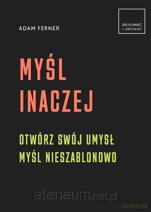 Myśl inaczej. Otwórz swój umysł,myśl nieszablonowo - Adam Ferner [KSIĄŻKA]