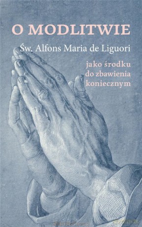 O modlitwie, jako środku do zbawienia koniecznym - św. Alfons de Liguori [KSIĄŻKA]
