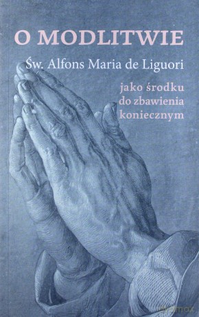 O modlitwie, jako środku do zbawienia koniecznym - św. Alfons de Liguori [KSIĄŻKA]