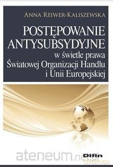 Postępowanie antysubsydyjne w świetle prawa - Anna Reiwer-Kaliszewska [KSIĄŻKA]
