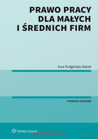 Prawo pracy dla małych i średnich firm - Ewa Podgórska-Rakiel [KSIĄŻKA]