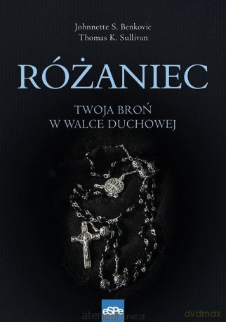 Różaniec. Twoja broń w walce duchowej - Johnnette Benkovic,Thomas Sullivan [KSIĄŻKA]