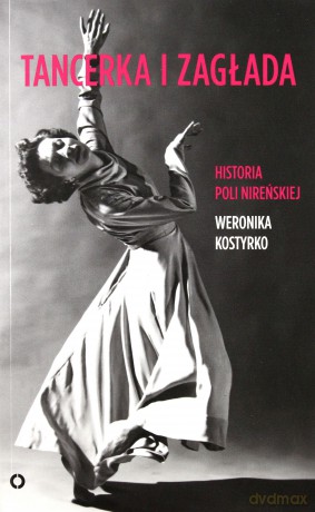 Tancerka i zagłada. Historia Poli Nireńskiej - Weronika Kostyrko [KSIĄŻKA]