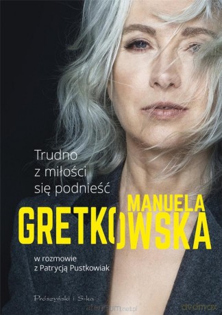 Trudno z miłości się podnieść - Manuela Gretkowska, Patrycja Pustkowiak [KSIĄŻKA]