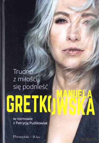 Trudno z miłości się podnieść - Manuela Gretkowska, Patrycja Pustkowiak [KSIĄŻKA]