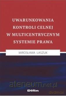 Uwarunkowania kontroli celnej w multicentrycznym - Mirosława Laszuk [KSIĄŻKA]
