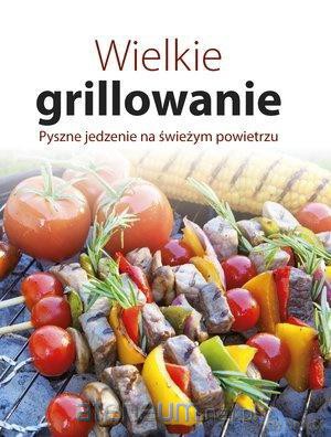 Wielkie grillowanie. Pyszne jedzenie na świeżym [KSIĄŻKA]