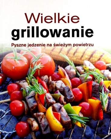 Wielkie grillowanie. Pyszne jedzenie na świeżym [KSIĄŻKA]