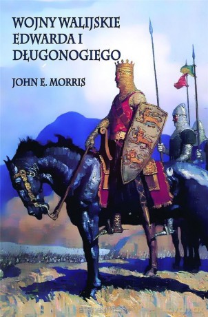 Wojny walijskie Edwarda I Długonogiego - John E. Morris [KSIĄŻKA]