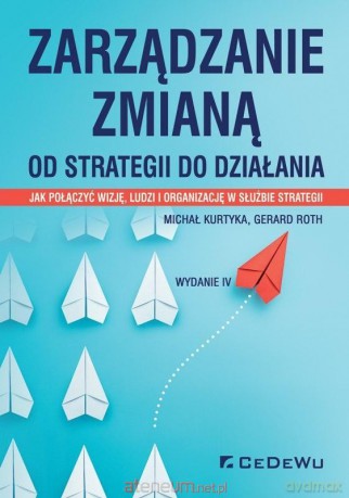 Zarządzanie zmianą. Od strategii do działania - Michał Kurtyka, Gerard Roth [KSIĄŻKA]