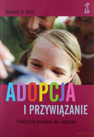 Adopcja i przywiązanie Praktyczny poradnik dla rodziców - Deborah D. Gray [KSIĄŻKA]