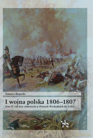 I wojna polska 1806-1807 Tom 2. Od leży zimowych w Prusach Wschodnich do Tylży [KSIĄŻKA]