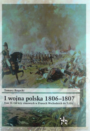 I wojna polska 1806-1807 Tom 2. Od leży zimowych w Prusach Wschodnich do Tylży [KSIĄŻKA]