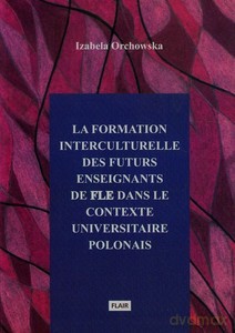 La formation interculturelle des futurs enseignants de fle dans le contexte universitaire polonais - Izabela Orchowska [KSIĄŻKA]