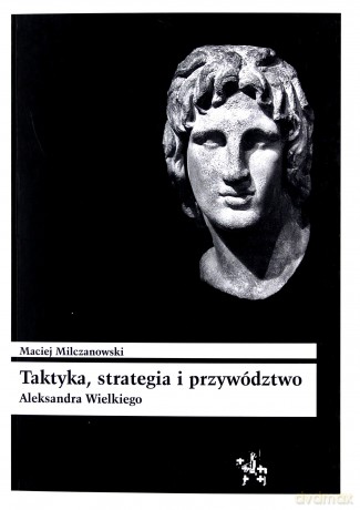 Taktyka strategia i przywództwo Aleksandra Wielkiego [KSIĄŻKA]