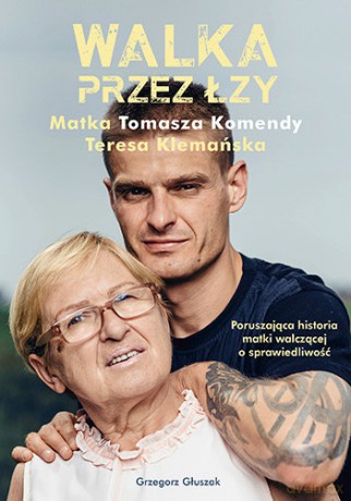Walka przez łzy. Matka Tomasza Komendy Teresa Klemańska - Grzegorz Głuszak [KSIĄŻKA]