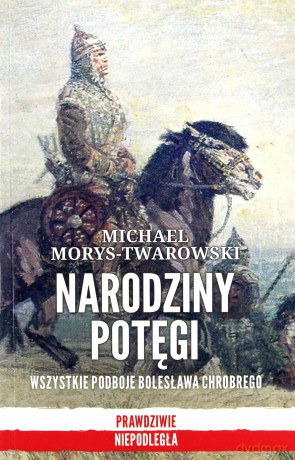 Narodziny potęgi. Wszystkie podboje Bolesława Chrobrego - Michael Morys-Twarowski [KSIĄŻKA]