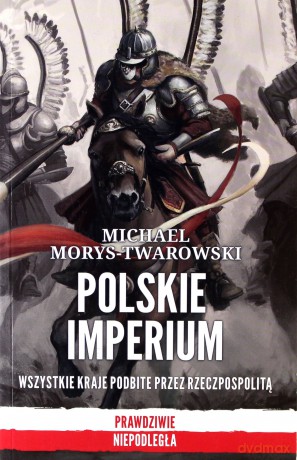 Polskie imperium. Wszystkie kraje podbite przez Rzeczpospolitą - Michael Morys-Twarowski [KSIĄŻKA]