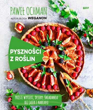 Pyszności z roślin. Proste wypieki, desery, śniadania bez jajek i nabiału - Paweł Ochman [KSIĄŻKA]