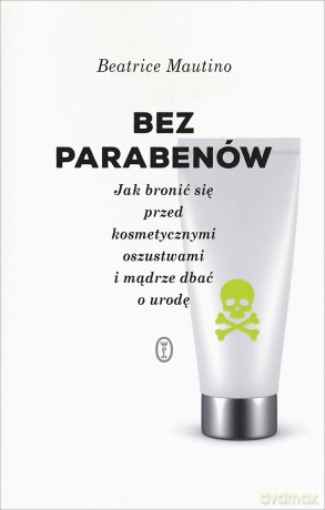 Bez parabenów. Jak bronić się przed kosmetycznymi oszustwami i mądrze dbać o urodę - Beatrice Mautino [KSIĄŻKA]