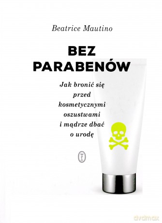 Bez parabenów. Jak bronić się przed kosmetycznymi oszustwami i mądrze dbać o urodę - Beatrice Mautino [KSIĄŻKA]
