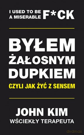 Byłem żałosnym dupkiem czyli jak żyć z sensem - John Kim [KSIĄŻKA]
