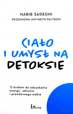 Ciało i umysł na detoksie. 12 kroków do odzyskania energii zdrowia i prawdziwego siebie - Habib Sadeghi, Gwyneth Paltrow [KSIĄŻKA]