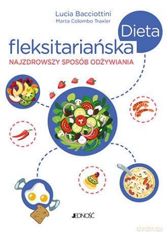 Dieta fleksitariańska. Najzdrowszy sposób odżywiania - Lucia Bacciottini, Marta Colombo Traxler [KSIĄŻKA]