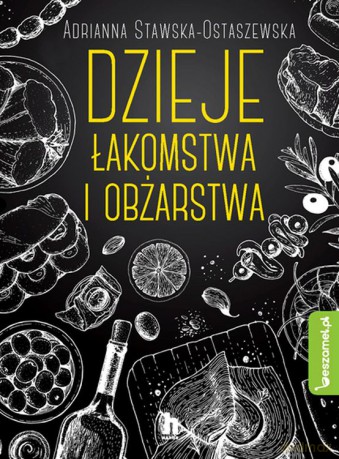 Dzieje łakomstwa i obżarstwa - Adrianna Ewa Stawska- Ostaszewska [KSIĄŻKA]