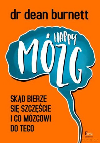 Happy mózg. Skąd bierze się szczęście i co mózgowi do tego - Dean Burnett [KSIĄŻKA]