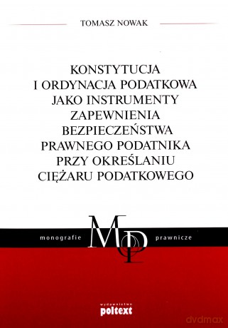 Konstytucja i ordynacja podatkowa jako instrumenty zapewnienia bezpieczeństwa prawnego podatnika przy określaniu ciężaru podatkowego - Tomasz Nowak [KSIĄŻKA]