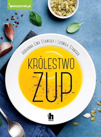 Królestwo zup. Konkretne i pożywne zupy dla każdego - Ludmiła Stawska, Adrianna Ewa Stawska- Ostaszewska [KSIĄŻKA]
