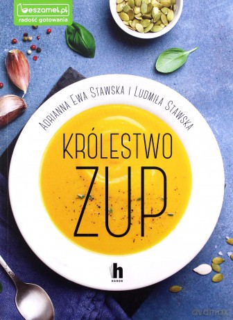 Królestwo zup. Konkretne i pożywne zupy dla każdego - Ludmiła Stawska, Adrianna Ewa Stawska- Ostaszewska [KSIĄŻKA]