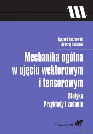 Mechanika ogólna w ujęciu wektorowym i tensorowym, statyka. Przykłady i zadania - Andrzej Banaszek, Ryszard Buczkowski [KSIĄŻKA]