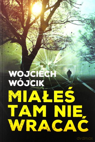 Miałeś tam nie wracać - Wojciech Wójcik [KSIĄŻKA]