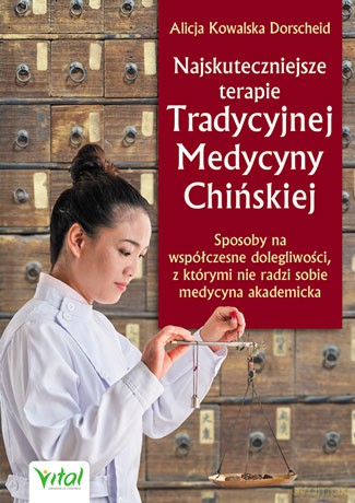 Najskuteczniejsze terapie tradycyjnej medycyny chińskiej. Sposoby na współczesne dolegliwości z którymi nie radzi sobie medycyna akademicka - Alicja Kowalska Dorscheid [KSIĄŻKA]