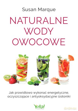 Naturalne wody owocowe. Jak prawidłowo wykonać energetyzujące oczyszczające i antyoksydacyjne izotoniki - Susan Marque [KSIĄŻKA]